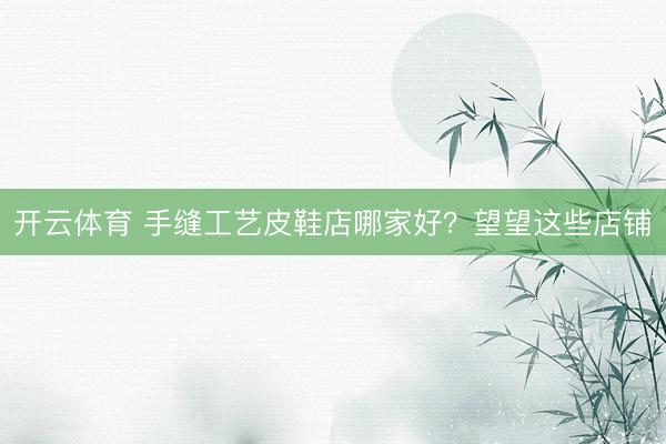 开云体育 手缝工艺皮鞋店哪家好?望望这些店铺