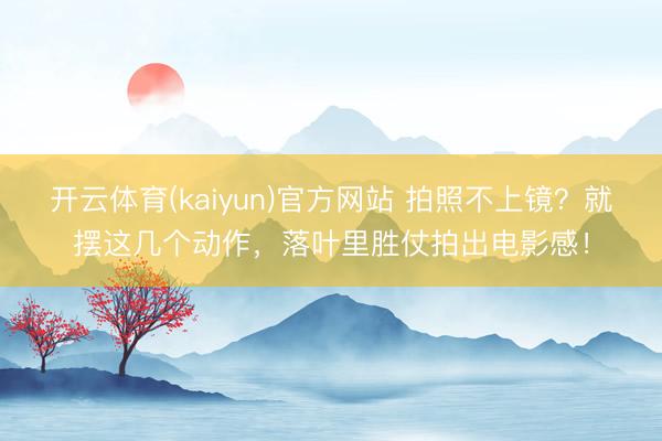 开云体育(kaiyun)官方网站 拍照不上镜?就摆这几个动作,落叶里胜仗拍出电影感!