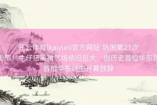 开云体育(kaiyun)官方网站 巩俐第21次亮相戛纳电影节！牛仔搭黑裙气场依旧巨大，创历史首位华东谈主开幕致辞