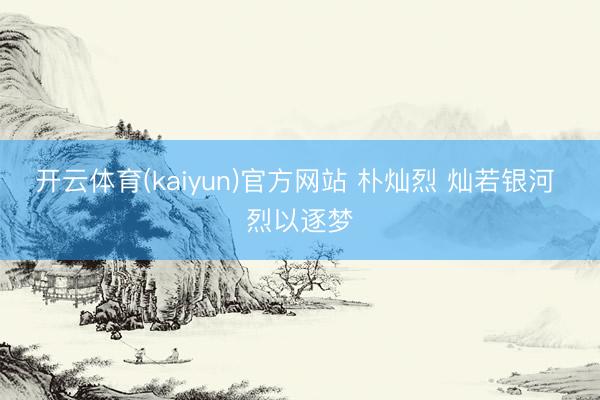 开云体育(kaiyun)官方网站 朴灿烈 灿若银河 烈以逐梦