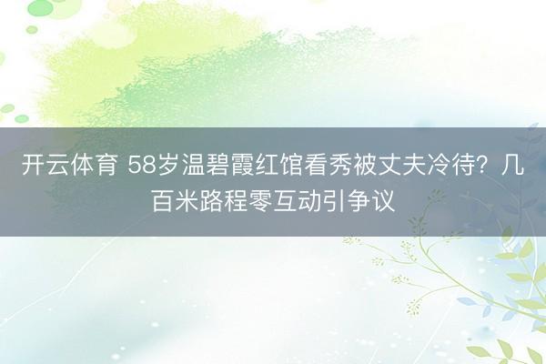 开云体育 58岁温碧霞红馆看秀被丈夫冷待?几百米路程零互动引争议