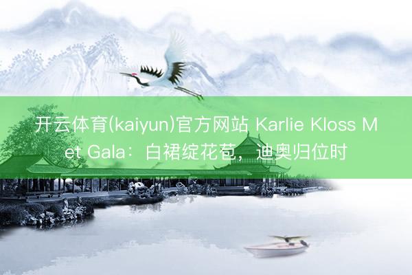 开云体育(kaiyun)官方网站 Karlie Kloss Met Gala:白裙绽花苞,迪奥归位时