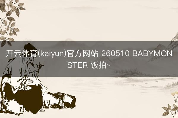开云体育(kaiyun)官方网站 260510 BABYMONSTER 饭拍~