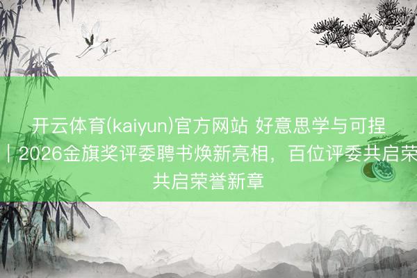 开云体育(kaiyun)官方网站 好意思学与可捏续共生|2026金旗奖评委聘书焕新亮相,百位评委共启荣誉新章