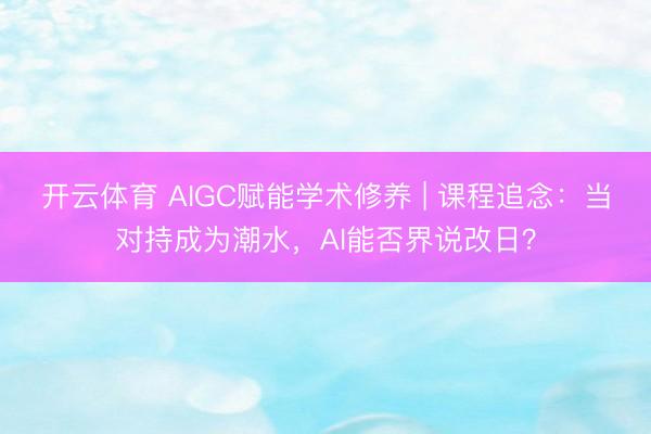开云体育 AIGC赋能学术修养 | 课程追念:当对持成为潮水,AI能否界说改日?