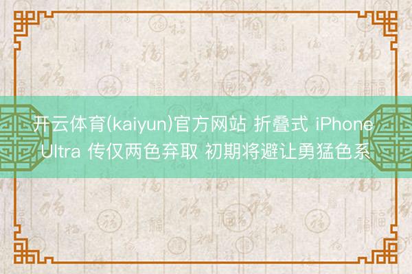开云体育(kaiyun)官方网站 折叠式 iPhone Ultra 传仅两色弃取 初期将避让勇猛色系