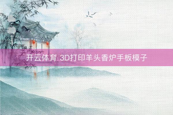 开云体育 3D打印羊头香炉手板模子