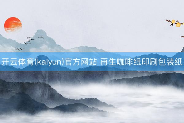 开云体育(kaiyun)官方网站 再生咖啡纸印刷包装纸