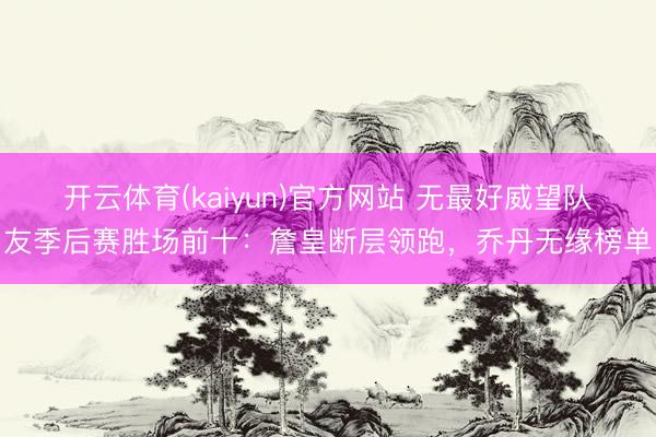开云体育(kaiyun)官方网站 无最好威望队友季后赛胜场前十:詹皇断层领跑,乔丹无缘榜单