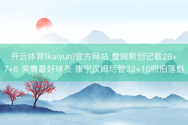 开云体育(kaiyun)官方网站 詹姆斯创记载28+7+8 荣膺最好球员 康宁汉姆尽管32+10照旧落魁