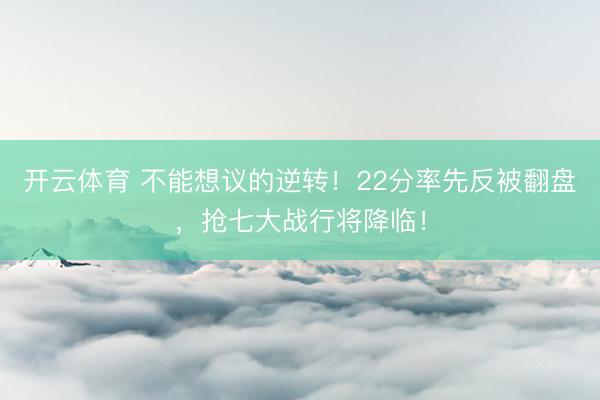 开云体育 不能想议的逆转!22分率先反被翻盘,抢七大战行将降临!