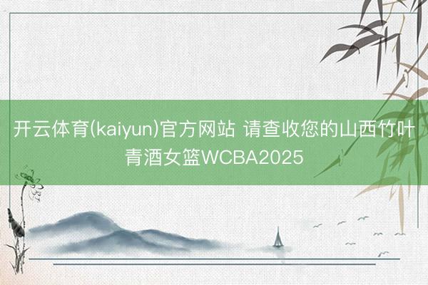 开云体育(kaiyun)官方网站 请查收您的山西竹叶青酒女篮WCBA2025