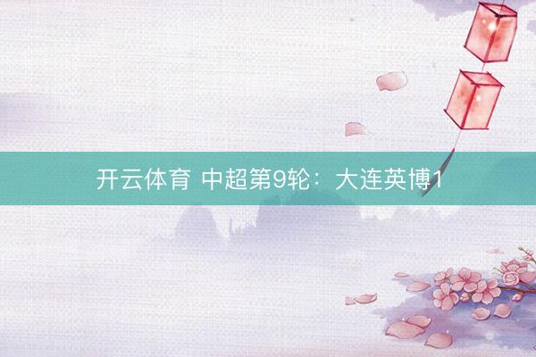 开云体育 中超第9轮:大连英博1