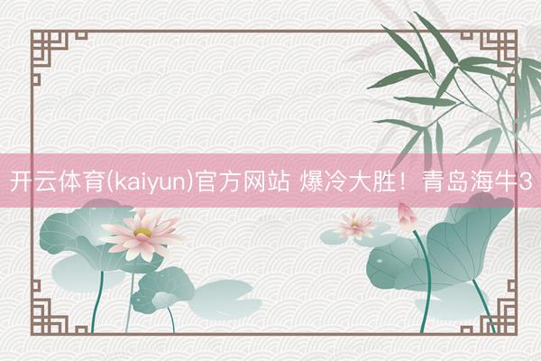 开云体育(kaiyun)官方网站 爆冷大胜!青岛海牛3