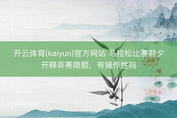 开云体育(kaiyun)官方网站 马拉松比赛前夕开释弃赛限额,有操作性吗