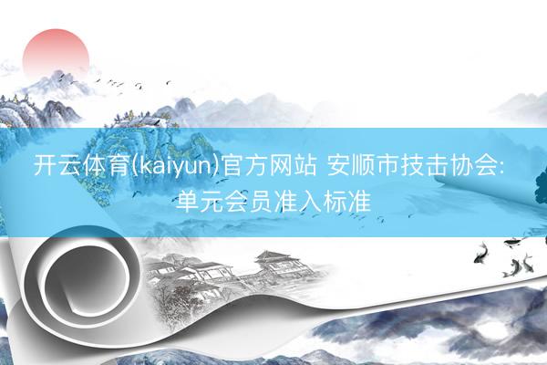 开云体育(kaiyun)官方网站 安顺市技击协会: 单元会员准入标准