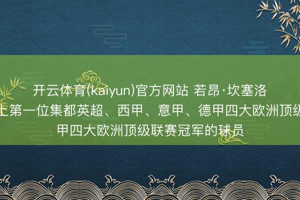 开云体育(kaiyun)官方网站 若昂·坎塞洛,天下足坛历史上第一位集都英超、西甲、意甲、德甲四大欧洲顶级联赛冠军的球员