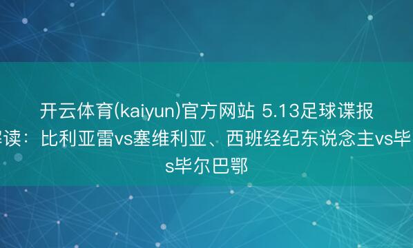 开云体育(kaiyun)官方网站 5.13足球谍报前瞻解读:比利亚雷vs塞维利亚、西班经纪东说念主vs毕尔巴鄂