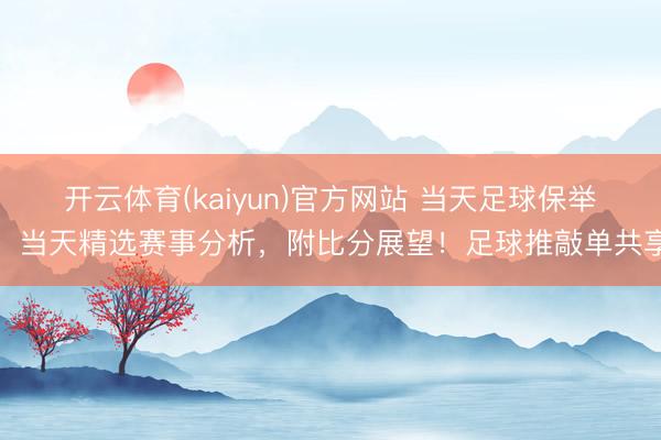 开云体育(kaiyun)官方网站 当天足球保举:当天精选赛事分析,附比分展望!足球推敲单共享
