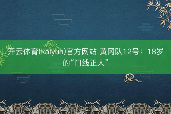 开云体育(kaiyun)官方网站 黄冈队12号:18岁的“门线正人”