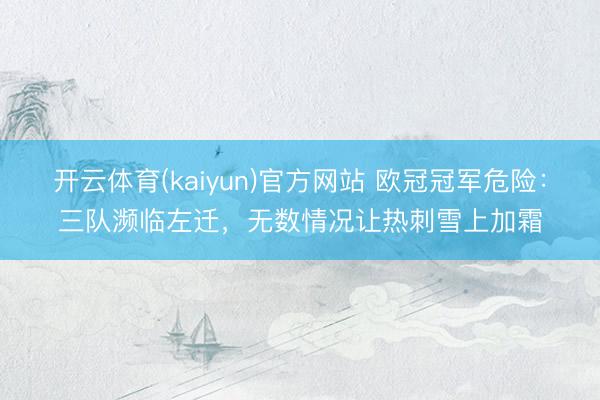 开云体育(kaiyun)官方网站 欧冠冠军危险:三队濒临左迁,无数情况让热刺雪上加霜