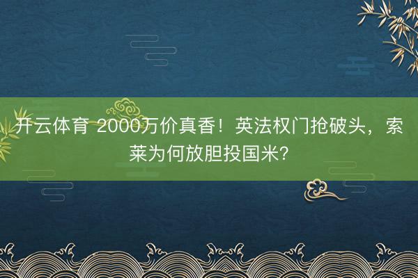 开云体育 2000万价真香！英法权门抢破头，索莱为何放胆投国米？