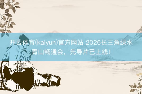 开云体育(kaiyun)官方网站 2026长三角绿水青山畅通会,先导片已上线!