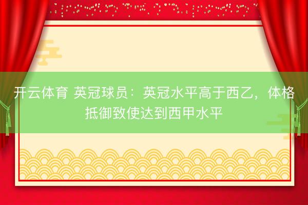 开云体育 英冠球员:英冠水平高于西乙,体格抵御致使达到西甲水平