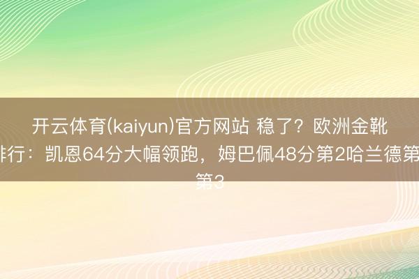 开云体育(kaiyun)官方网站 稳了?欧洲金靴排行:凯恩64分大幅领跑,姆巴佩48分第2哈兰德第3