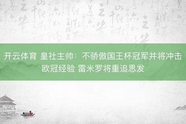开云体育 皇社主帅:不骄傲国王杯冠军并将冲击欧冠经验 雷米罗将重追思发