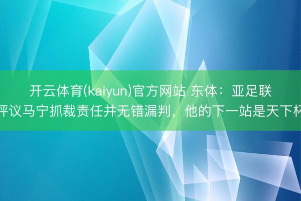 开云体育(kaiyun)官方网站 东体:亚足联评议马宁抓裁责任并无错漏判,他的下一站是天下杯