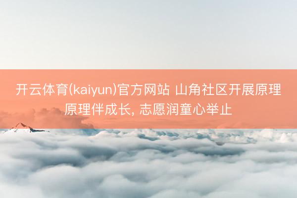 开云体育(kaiyun)官方网站 山角社区开展原理原理伴成长, 志愿润童心举止
