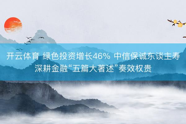 开云体育 绿色投资增长46% 中信保诚东谈主寿深耕金融“五篇大著述”奏效权贵