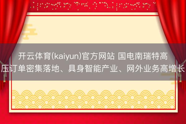 开云体育(kaiyun)官方网站 国电南瑞特高压订单密集落地、具身智能产业、网外业务高增长