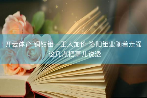 开云体育 铜钴钼一王人加价 洛阳钼业随着走强 这几点把事儿说透