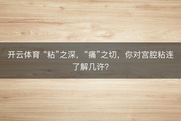 开云体育 “粘”之深，“痛”之切，你对宫腔粘连了解几许？