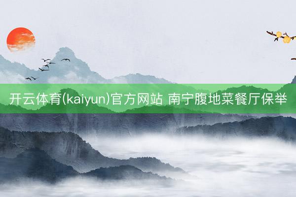 开云体育(kaiyun)官方网站 南宁腹地菜餐厅保举