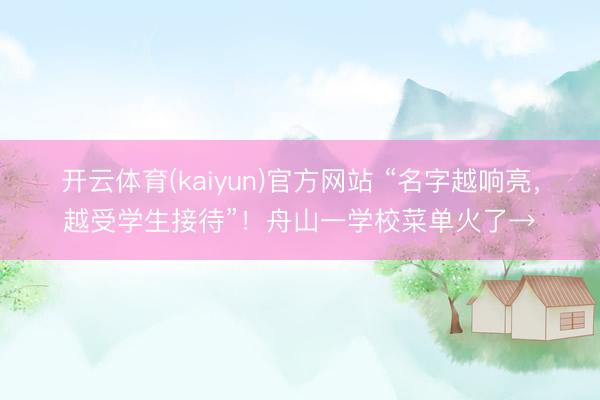 开云体育(kaiyun)官方网站 “名字越响亮,越受学生接待”!舟山一学校菜单火了→