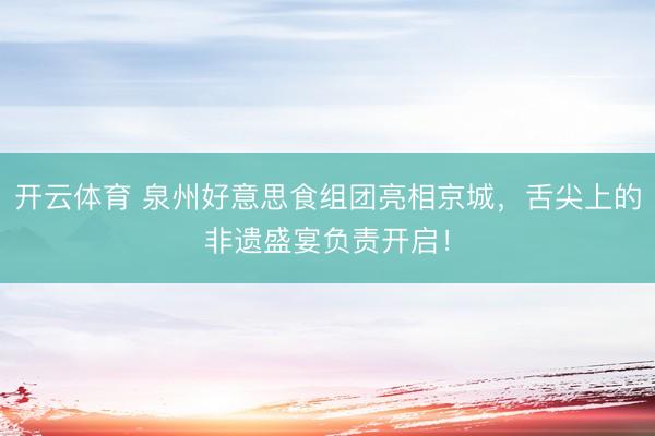 开云体育 泉州好意思食组团亮相京城,舌尖上的非遗盛宴负责开启!