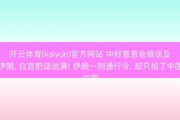 开云体育(kaiyun)官方网站 中好意思会晤谈及伊朗, 白宫把话说满! 伊朗一则通行令, 却只给了中国