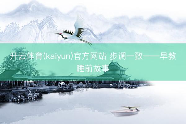 开云体育(kaiyun)官方网站 步调一致——早教睡前故事