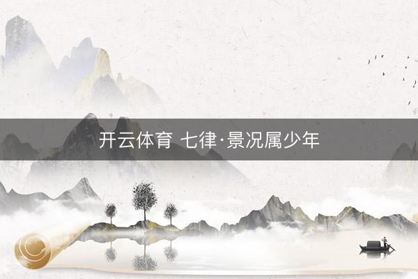 开云体育 七律·景况属少年