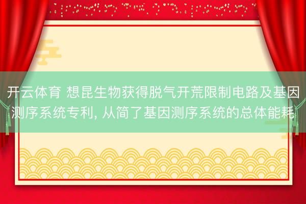 开云体育 想昆生物获得脱气开荒限制电路及基因测序系统专利, 从简了基因测序系统的总体能耗