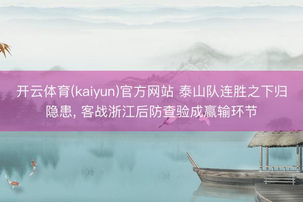 开云体育(kaiyun)官方网站 泰山队连胜之下归隐患, 客战浙江后防查验成赢输环节