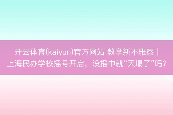 开云体育(kaiyun)官方网站 教学新不雅察|上海民办学校摇号开启,没摇中就“天塌了”吗?