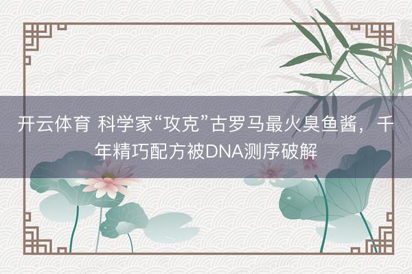 开云体育 科学家“攻克”古罗马最火臭鱼酱,千年精巧配方被DNA测序破解