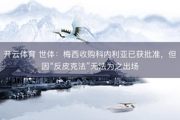 开云体育 世体:梅西收购科内利亚已获批准,但因“反皮克法”无法为之出场