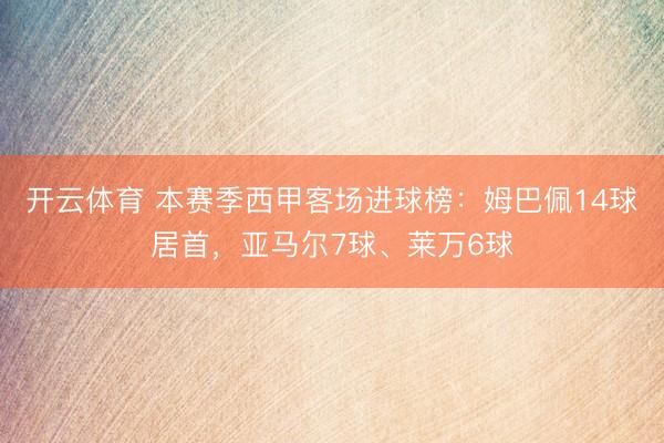 开云体育 本赛季西甲客场进球榜:姆巴佩14球居首,亚马尔7球、莱万6球