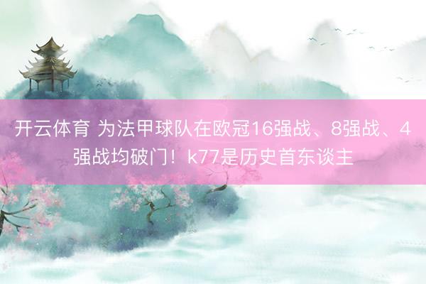 开云体育 为法甲球队在欧冠16强战、8强战、4强战均破门!k77是历史首东谈主