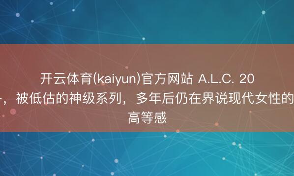 开云体育(kaiyun)官方网站 A.L.C. 2013秋冬,被低估的神级系列,多年后仍在界说现代女性的高等感
